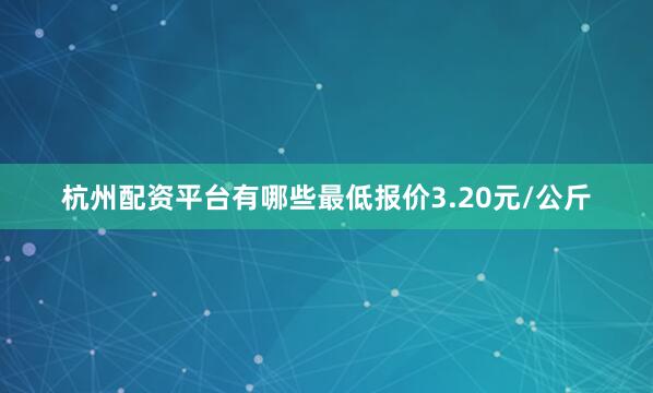 杭州配资平台有哪些最低报价3.20元/公斤