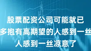 股票配资公司可能就已经让很多抱有高期望的人感到一丝凉意了