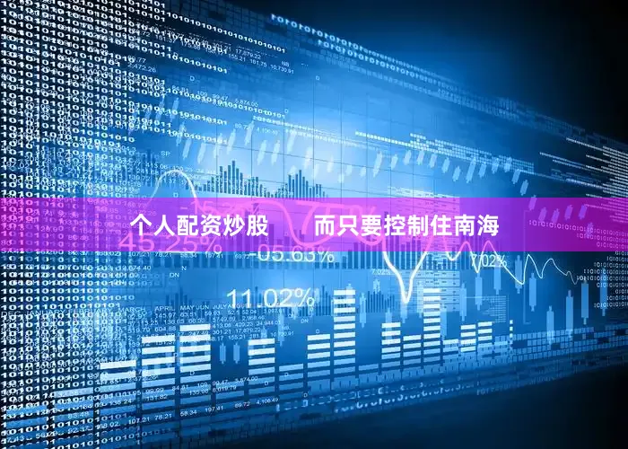 个人配资炒股       而只要控制住南海