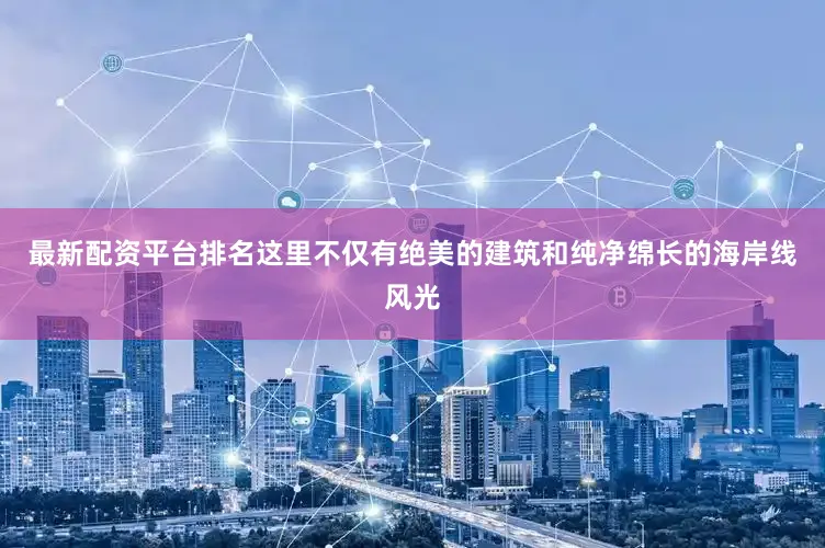 最新配资平台排名这里不仅有绝美的建筑和纯净绵长的海岸线风光