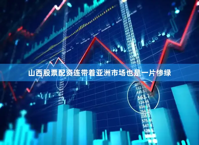 山西股票配资连带着亚洲市场也是一片惨绿